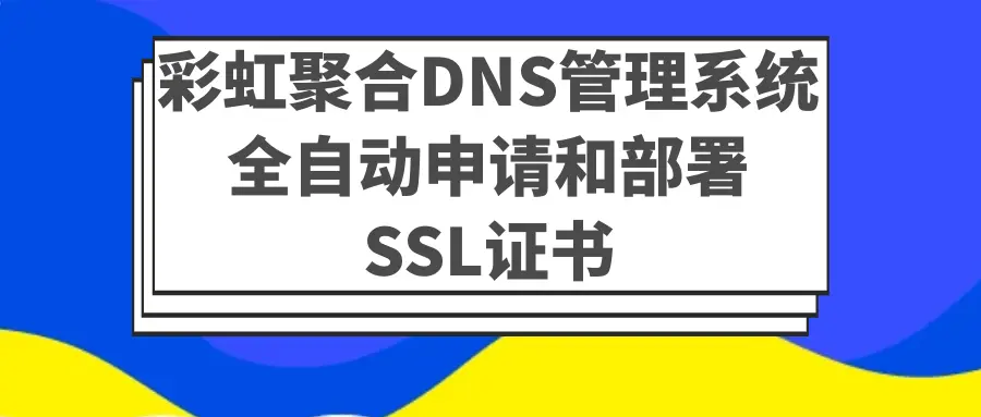 利用彩虹聚合DNS管理系统全自动申请和部署SSL证书 利用彩虹聚合DNS管理系统全自动申请和部署SSL证书